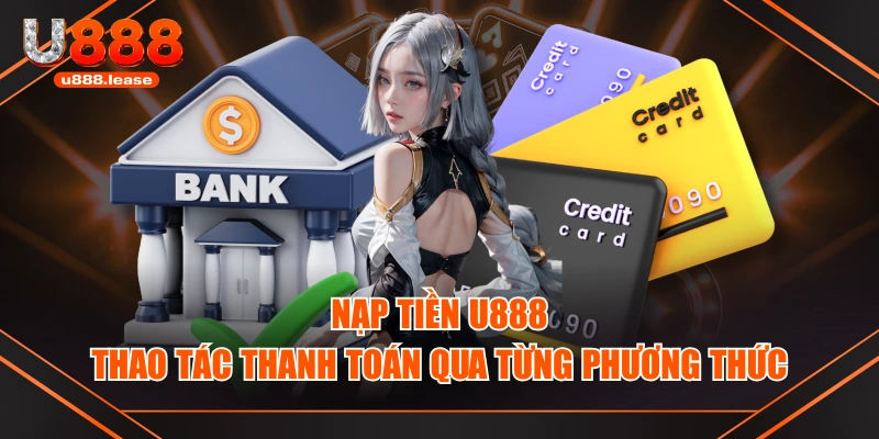 Nạp Tiền U888 - Thao Tác Thanh Toán Qua Từng Phương Thức