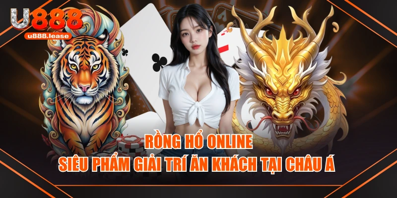 Rồng Hổ Online - Siêu Phẩm Giải Trí Ăn Khách Tại Châu Á